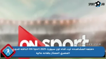 «متعة المشاهدة» تردد قناة اون سبورت 2025 ON Sport الناقلة للدوري المصري الممتاز بكفاءة عالية